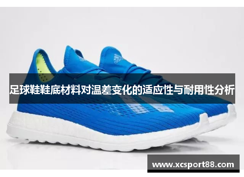 足球鞋鞋底材料对温差变化的适应性与耐用性分析