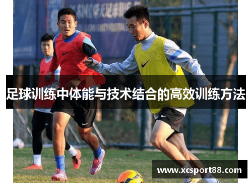 足球训练中体能与技术结合的高效训练方法